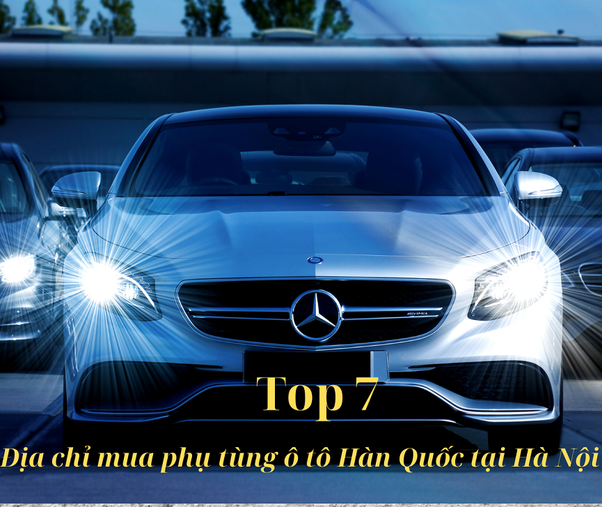 Top 7 địa chỉ mua phụ tùng ô tô Hàn Quốc giá rẻ tại Hà Nội